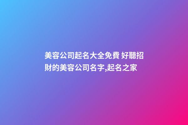 美容公司起名大全免費 好聽招財的美容公司名字,起名之家